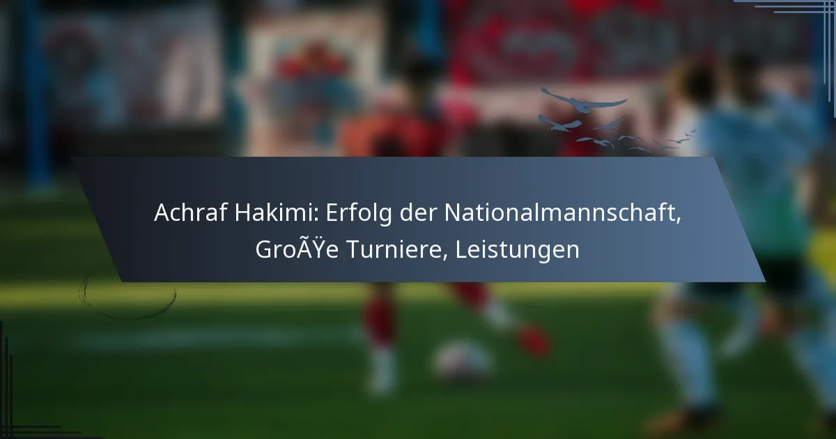 Achraf Hakimi: Erfolg der Nationalmannschaft, Große Turniere, Leistungen