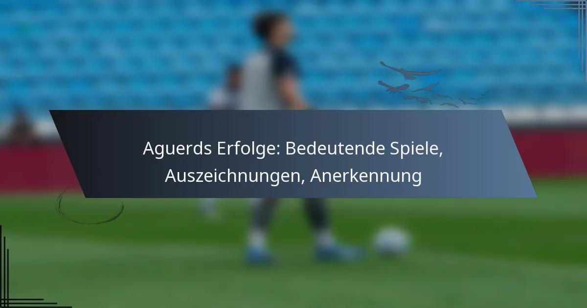 Aguerds Erfolge: Bedeutende Spiele, Auszeichnungen, Anerkennung