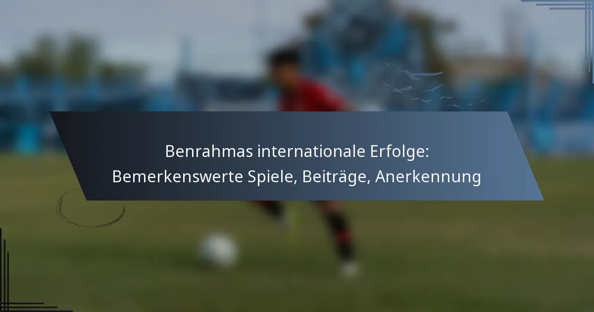 Benrahmas internationale Erfolge: Bemerkenswerte Spiele, Beiträge, Anerkennung