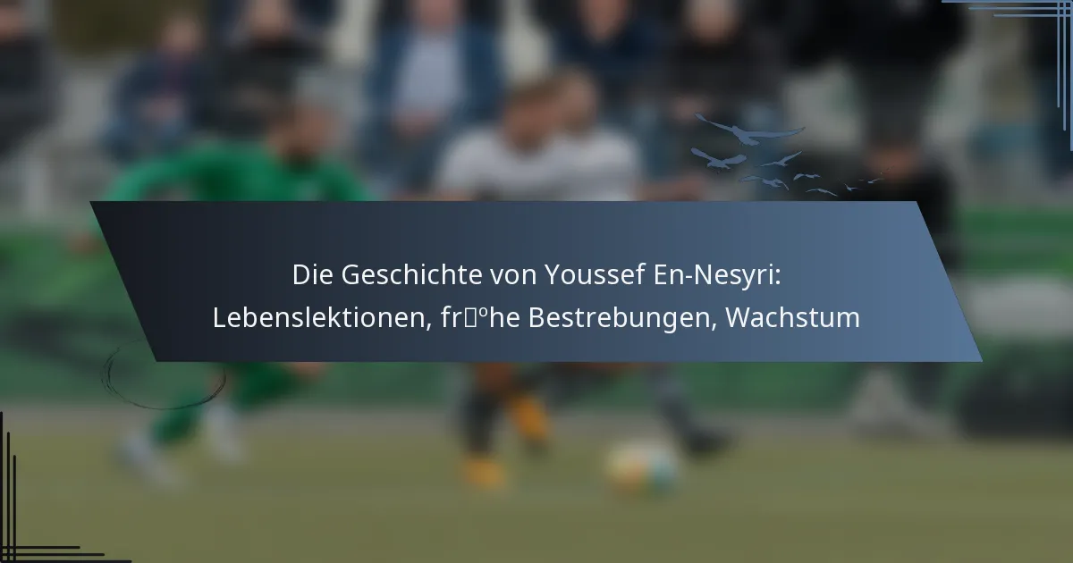 Die Geschichte von Youssef En-Nesyri: Lebenslektionen, frühe Bestrebungen, Wachstum