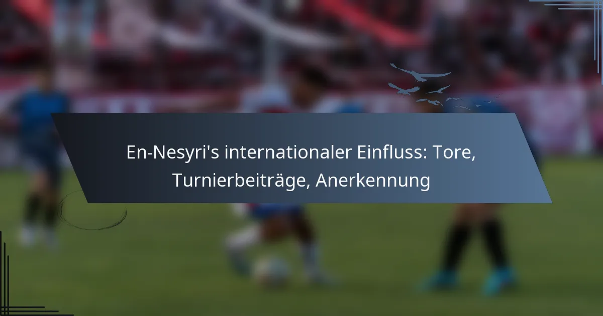 En-Nesyri’s internationaler Einfluss: Tore, Turnierbeiträge, Anerkennung