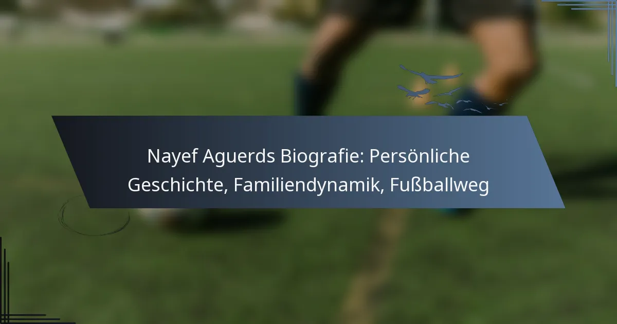 Nayef Aguerds Biografie: Persönliche Geschichte, Familiendynamik, Fußballweg