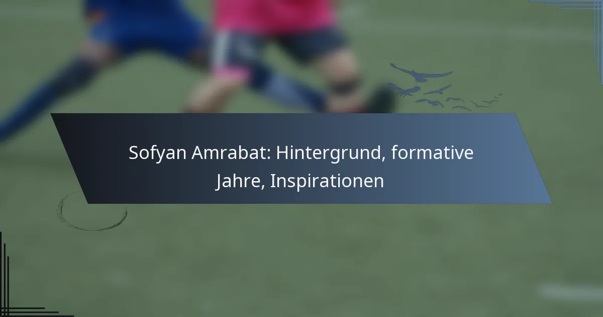 Sofyan Amrabat: Hintergrund, formative Jahre, Inspirationen