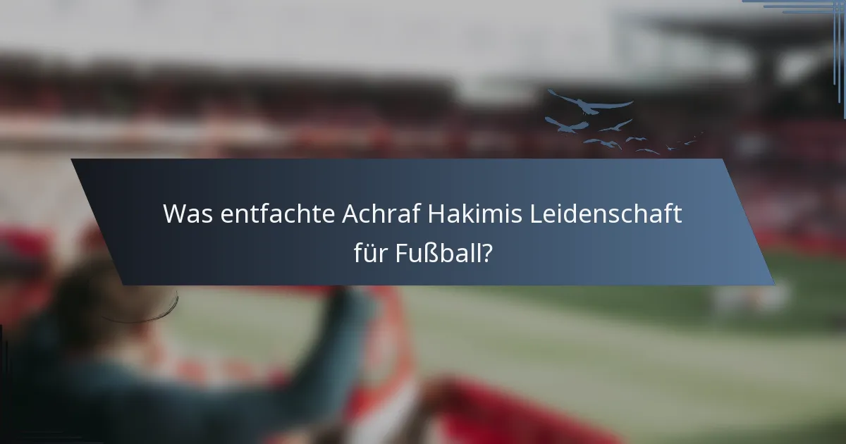 Was entfachte Achraf Hakimis Leidenschaft für Fußball?