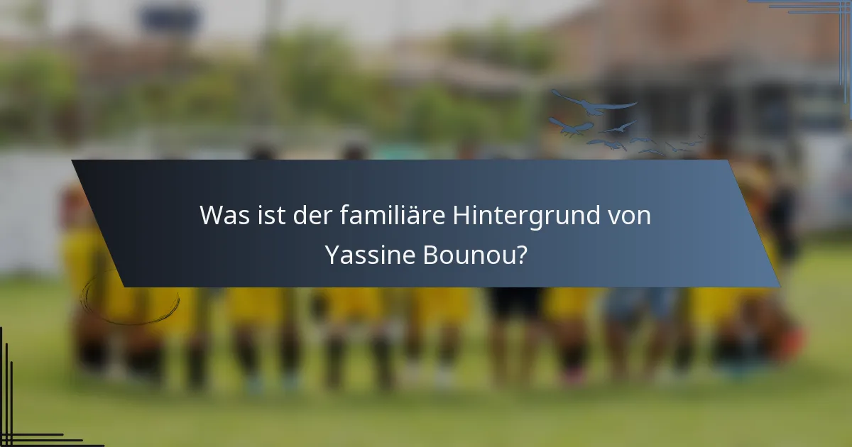 Was ist der familiäre Hintergrund von Yassine Bounou?