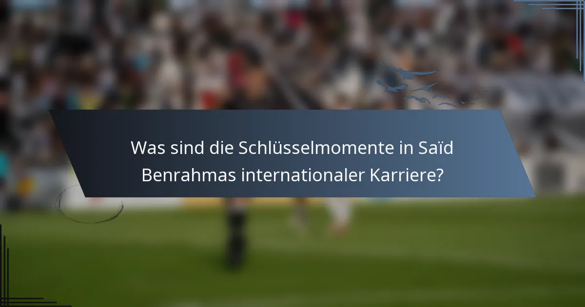 Was sind die Schlüsselmomente in Saïd Benrahmas internationaler Karriere?