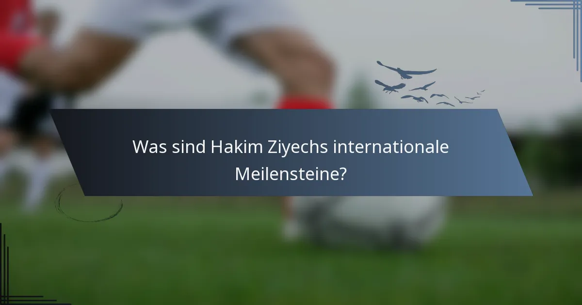 Was sind Hakim Ziyechs internationale Meilensteine?
