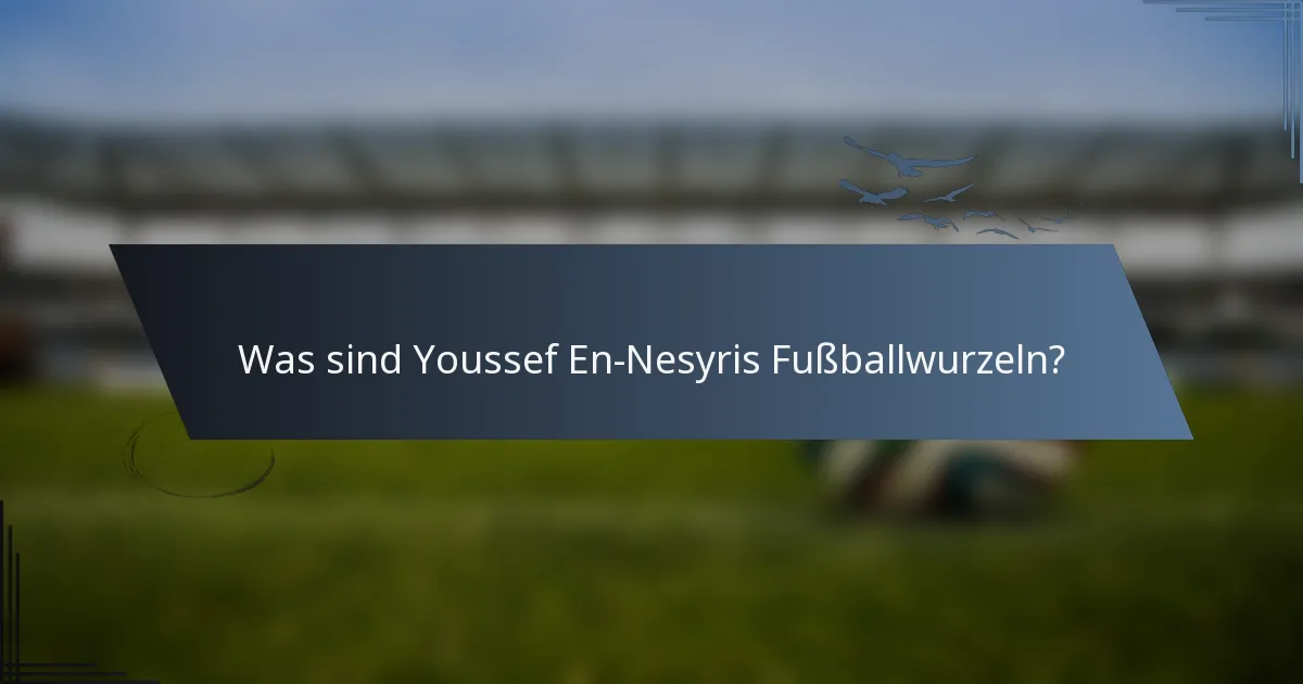Was sind Youssef En-Nesyris Fußballwurzeln?