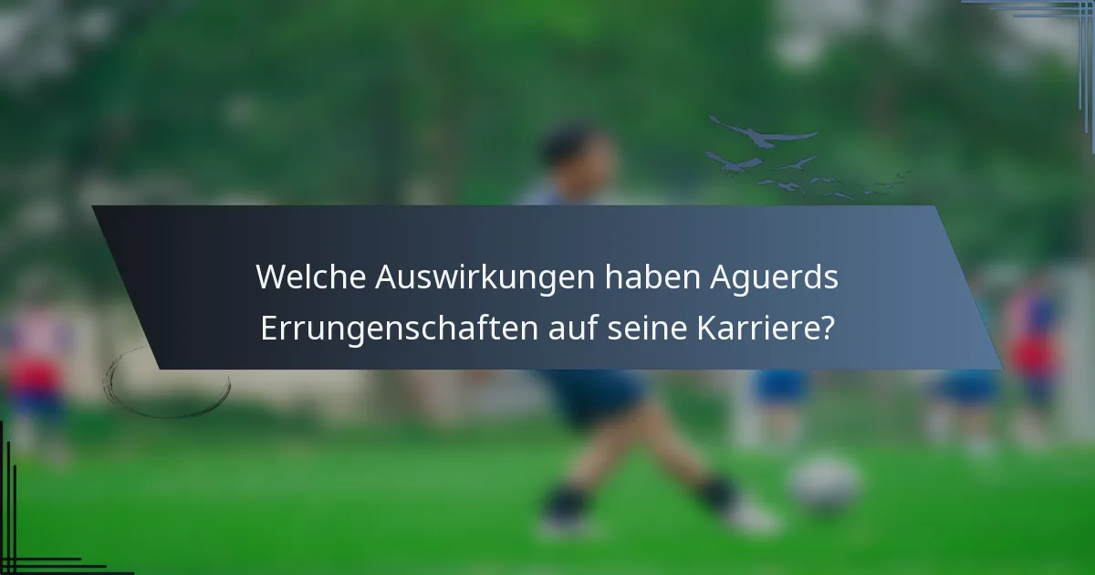 Welche Auswirkungen haben Aguerds Errungenschaften auf seine Karriere?