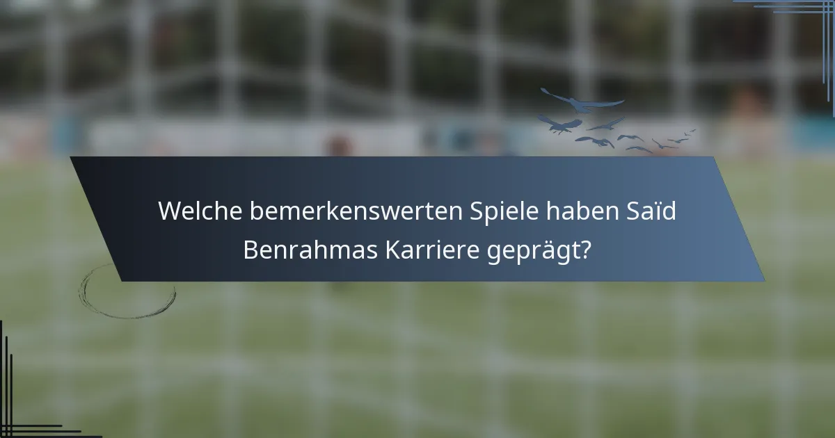 Welche bemerkenswerten Spiele haben Saïd Benrahmas Karriere geprägt?