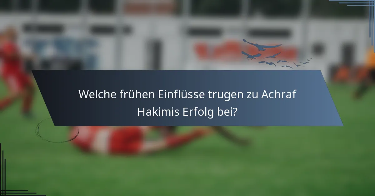 Welche frühen Einflüsse trugen zu Achraf Hakimis Erfolg bei?