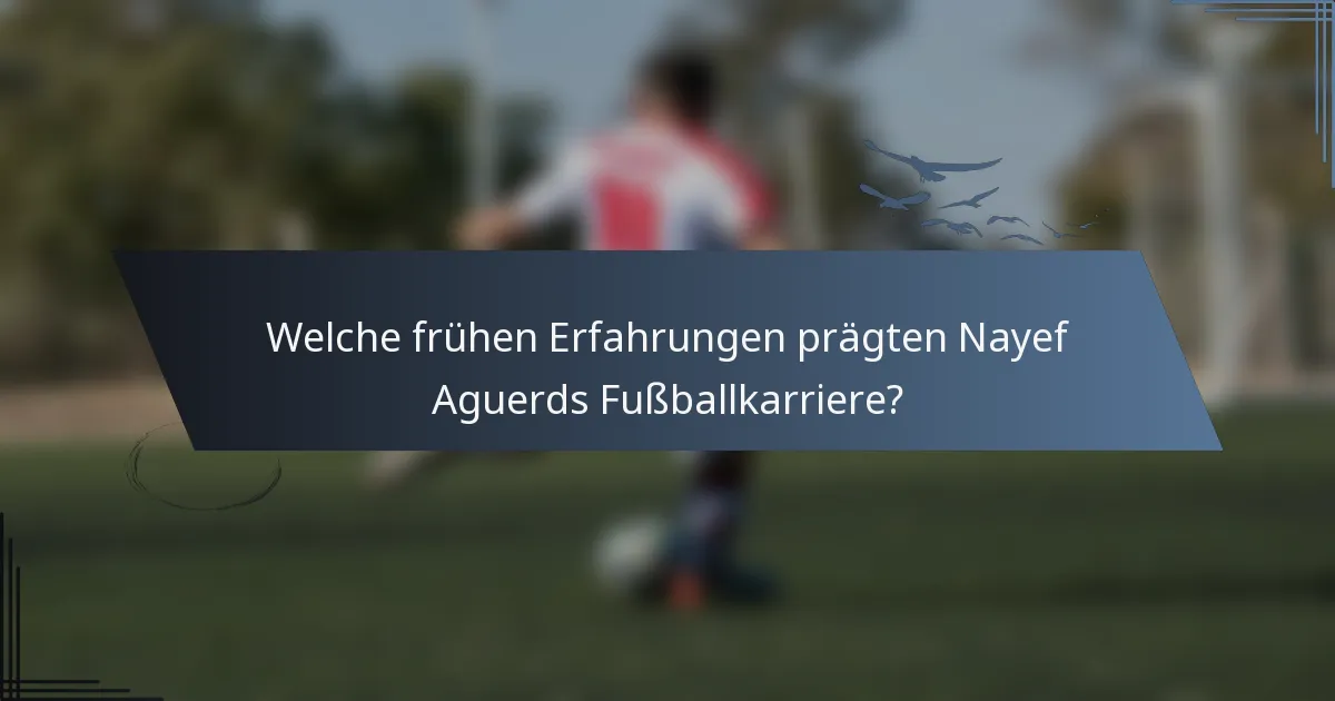 Welche frühen Erfahrungen prägten Nayef Aguerds Fußballkarriere?