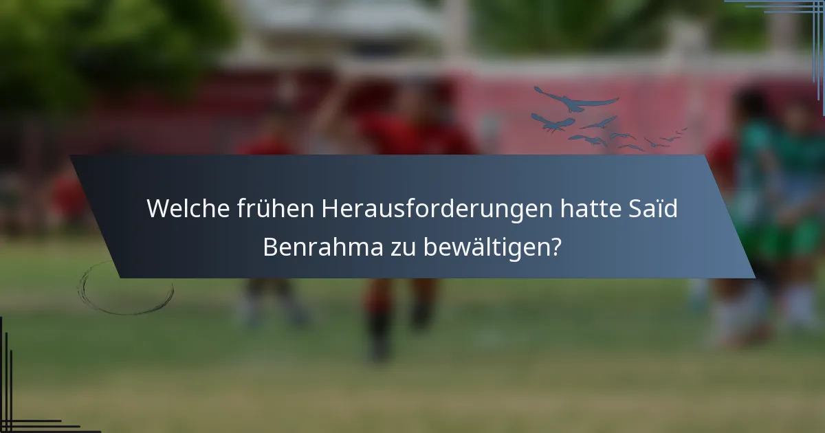 Welche frühen Herausforderungen hatte Saïd Benrahma zu bewältigen?