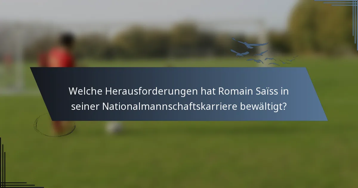 Welche Herausforderungen hat Romain Saïss in seiner Nationalmannschaftskarriere bewältigt?
