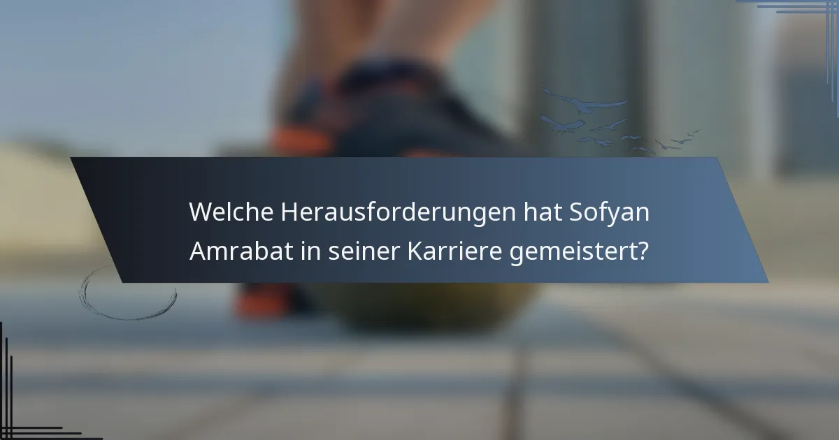 Welche Herausforderungen hat Sofyan Amrabat in seiner Karriere gemeistert?