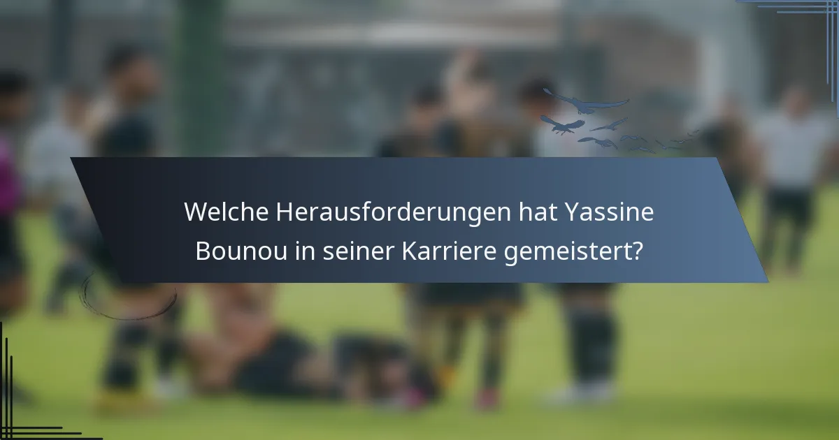 Welche Herausforderungen hat Yassine Bounou in seiner Karriere gemeistert?