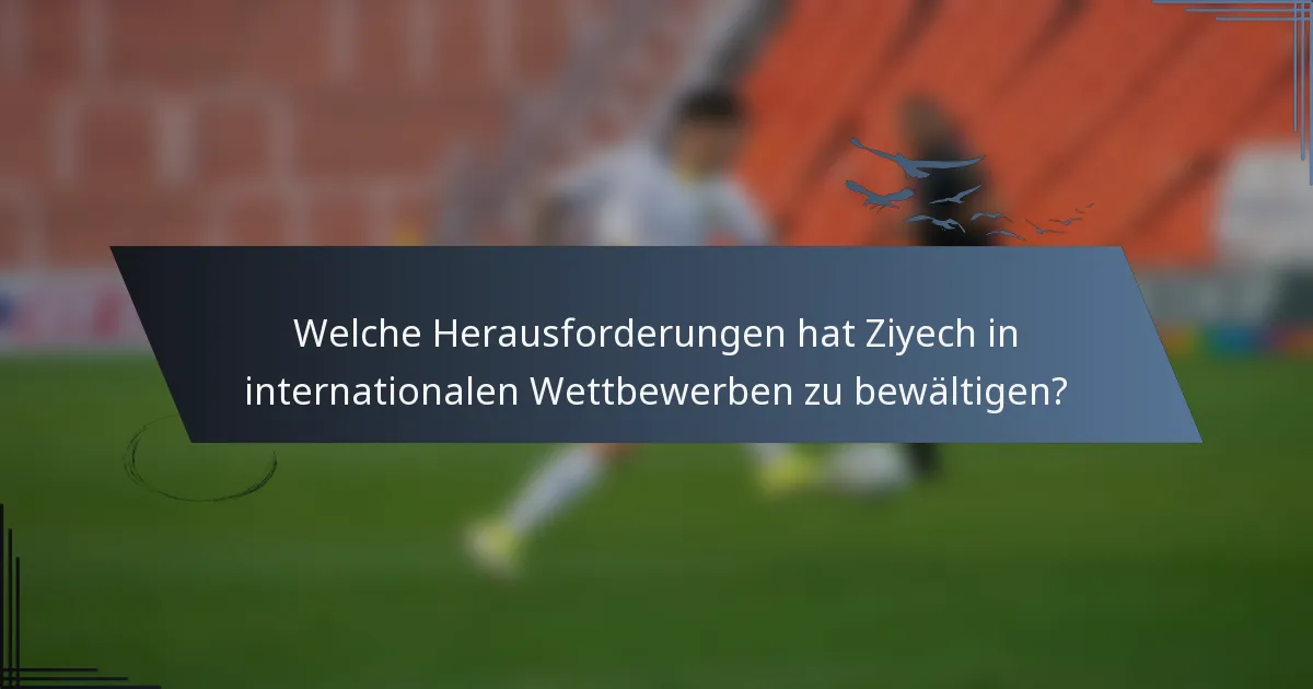 Welche Herausforderungen hat Ziyech in internationalen Wettbewerben zu bewältigen?