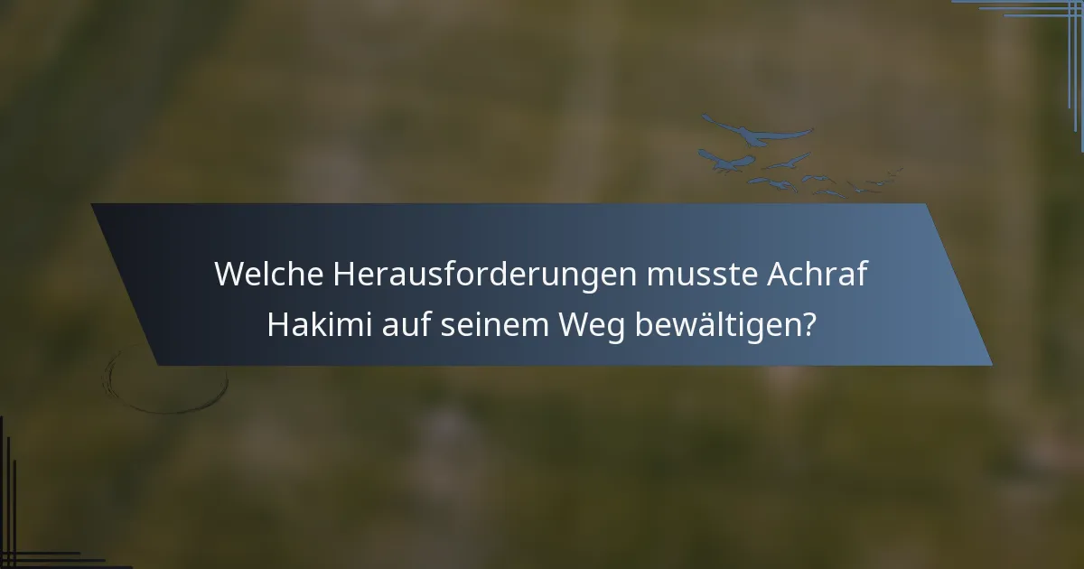Welche Herausforderungen musste Achraf Hakimi auf seinem Weg bewältigen?