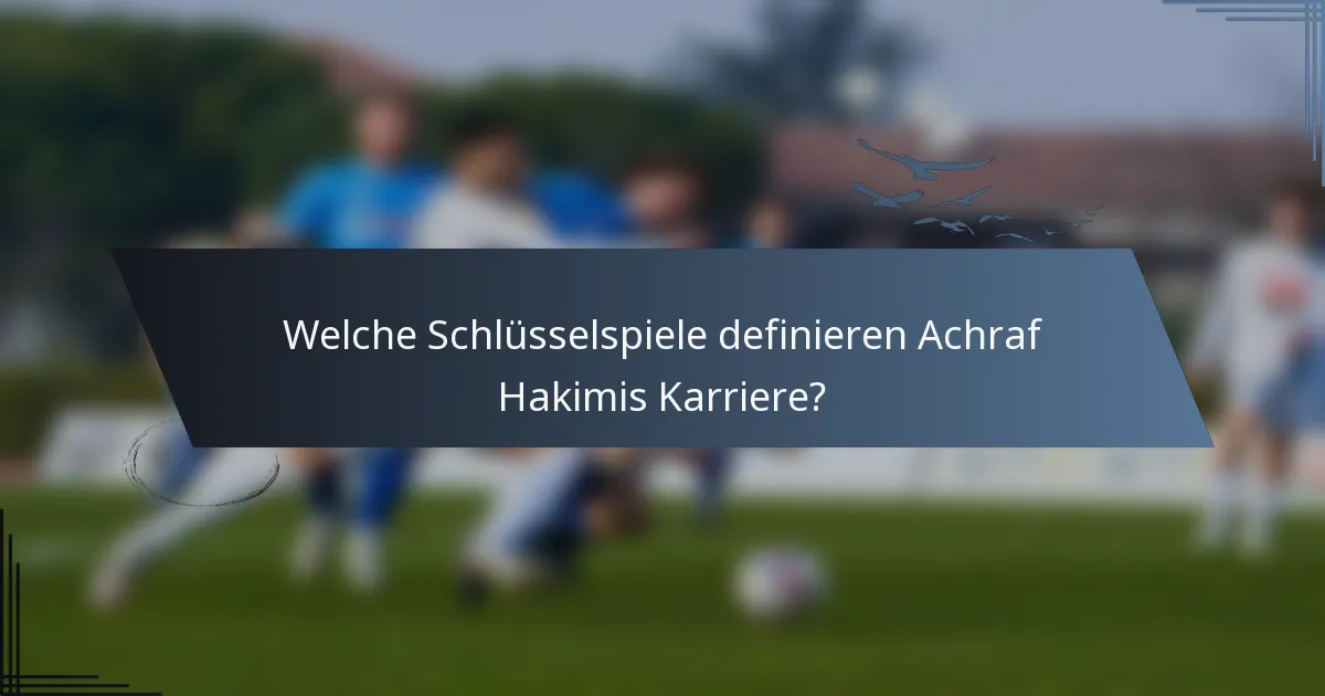 Welche Schlüsselspiele definieren Achraf Hakimis Karriere?
