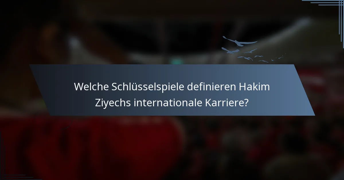 Welche Schlüsselspiele definieren Hakim Ziyechs internationale Karriere?