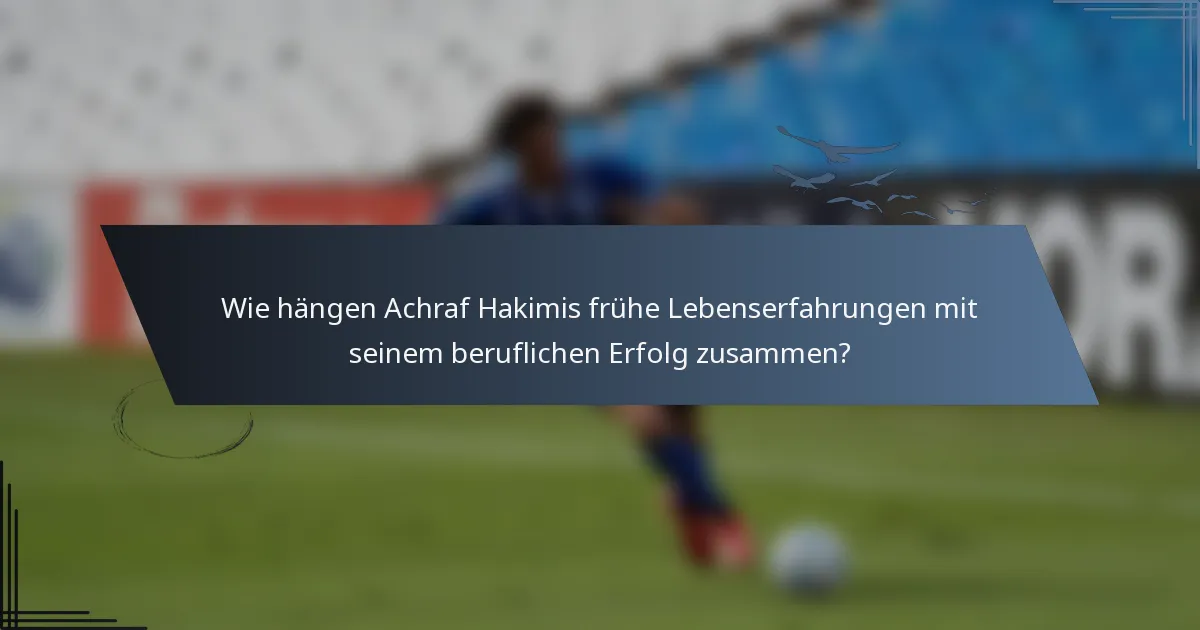 Wie hängen Achraf Hakimis frühe Lebenserfahrungen mit seinem beruflichen Erfolg zusammen?
