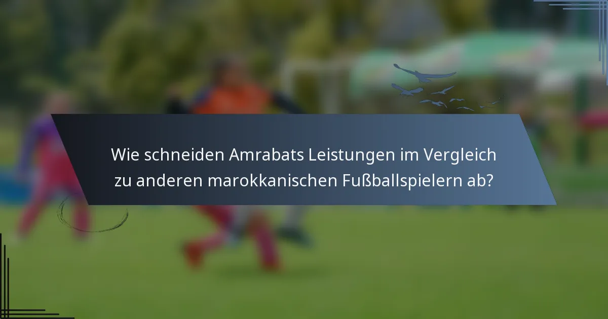 Wie schneiden Amrabats Leistungen im Vergleich zu anderen marokkanischen Fußballspielern ab?