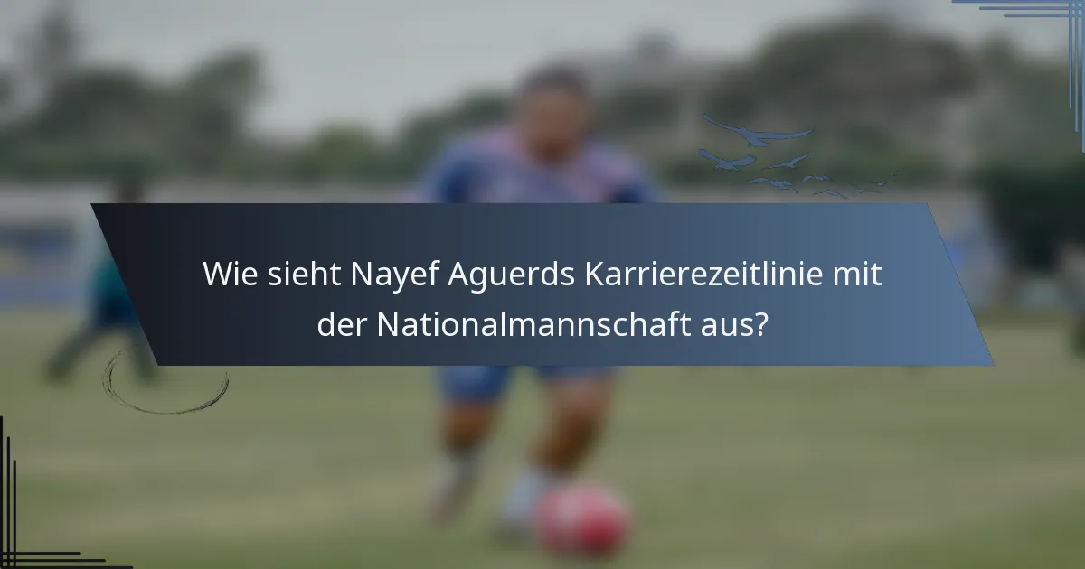 Wie sieht Nayef Aguerds Karrierezeitlinie mit der Nationalmannschaft aus?
