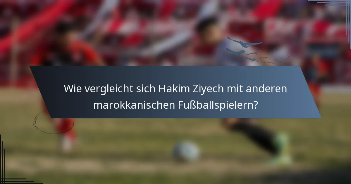 Wie vergleicht sich Hakim Ziyech mit anderen marokkanischen Fußballspielern?
