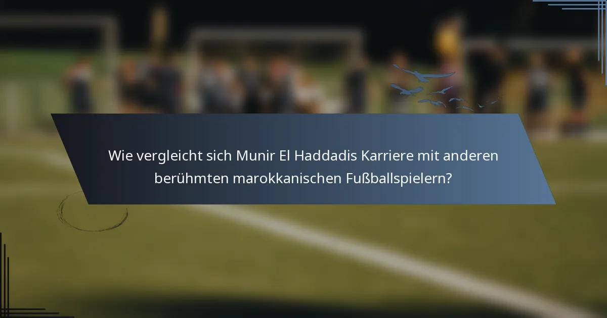 Wie vergleicht sich Munir El Haddadis Karriere mit anderen berühmten marokkanischen Fußballspielern?