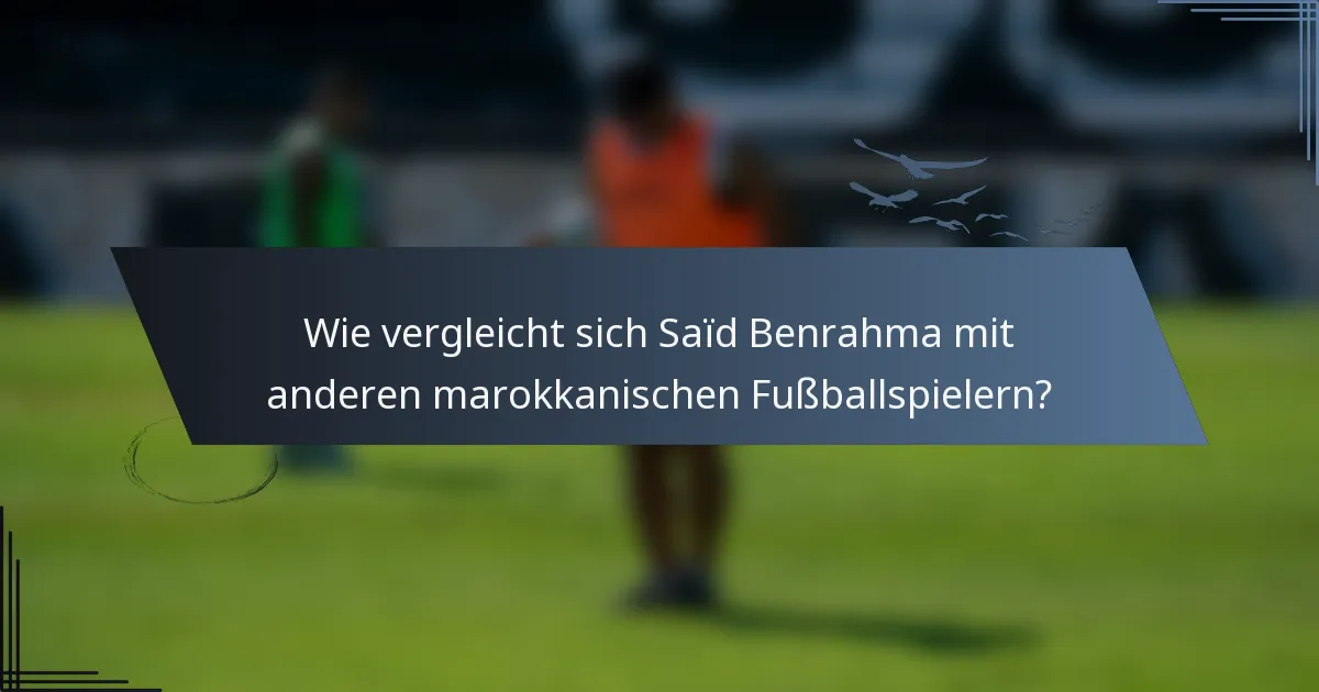 Wie vergleicht sich Saïd Benrahma mit anderen marokkanischen Fußballspielern?
