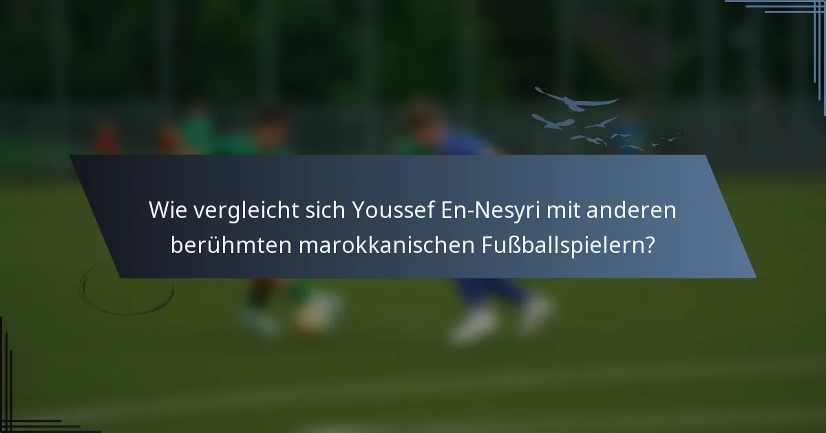 Wie vergleicht sich Youssef En-Nesyri mit anderen berühmten marokkanischen Fußballspielern?