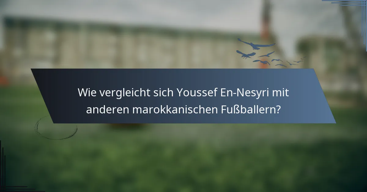 Wie vergleicht sich Youssef En-Nesyri mit anderen marokkanischen Fußballern?