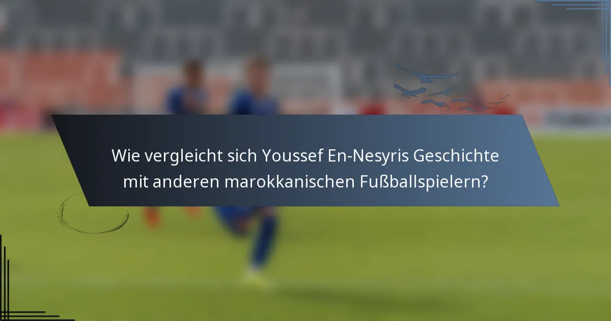 Wie vergleicht sich Youssef En-Nesyris Geschichte mit anderen marokkanischen Fußballspielern?