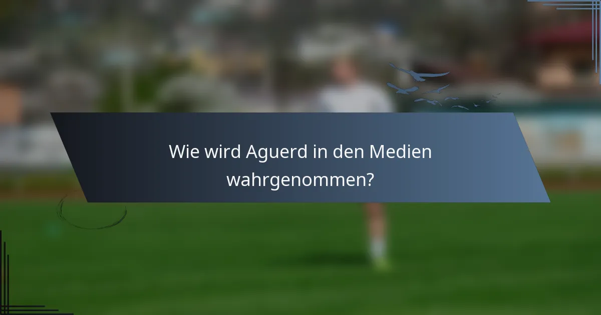 Wie wird Aguerd in den Medien wahrgenommen?
